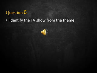 Question6
• Identify the TV show from the theme
 