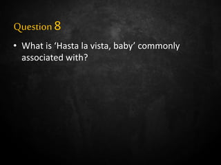 Question8
• What is ‘Hasta la vista, baby’ commonly
associated with?
 