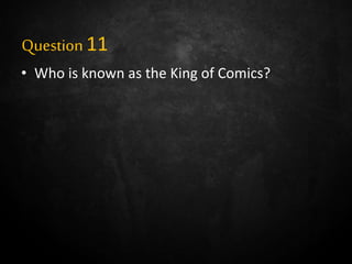 Question11
• Who is known as the King of Comics?
 