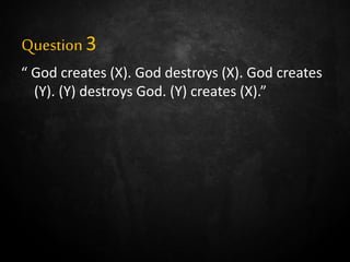 Question3
“ God creates (X). God destroys (X). God creates
(Y). (Y) destroys God. (Y) creates (X).”
 