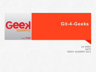Git-4-Geeks
1st WEEK
DATE
GEEKY ACADEMY 2013
 