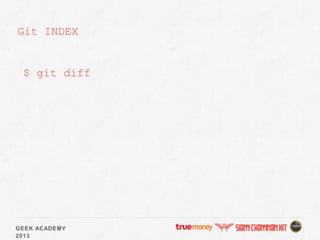 GEEK ACADEMY
2013
Git INDEX
$ git diff
 