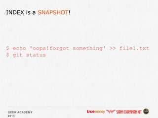 GEEK ACADEMY
2013
INDEX is a SNAPSHOT!
$ echo 'oops!forgot something' >> file1.txt
$ git status
 
