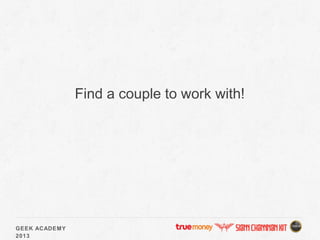 GEEK ACADEMY
2013
Find a couple to work with!
 