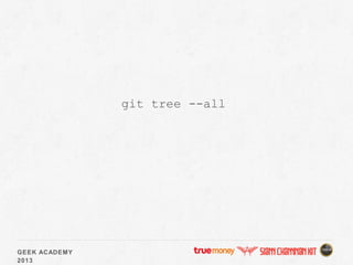 GEEK ACADEMY
2013
git tree --all
 