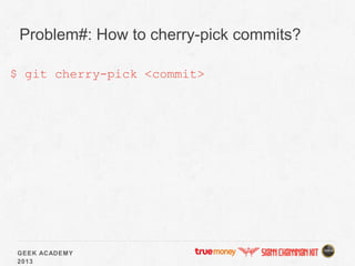 GEEK ACADEMY
2013
Problem#: How to cherry-pick commits?
$ git cherry-pick <commit>
 