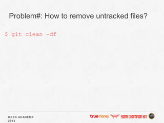 GEEK ACADEMY
2013
Problem#: How to remove untracked files?
$ git clean -df
 