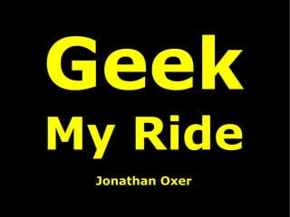 Geek
My Ride
 Jonathan Oxer
 