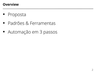 Overview
 Proposta
 Padrões & Ferramentas
 Automação em 3 passos
2
 