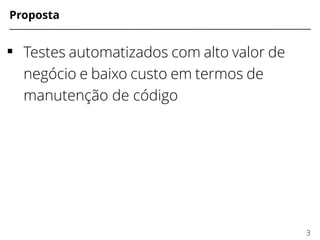 Proposta
 Testes automatizados com alto valor de
negócio e baixo custo em termos de
manutenção de código
3
 