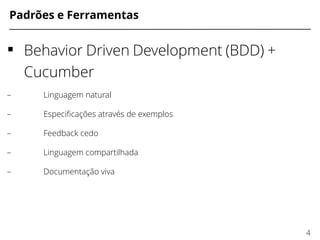 Padrões e Ferramentas
 Behavior Driven Development (BDD) +
Cucumber
– Linguagem natural
– Especifcações através de exemplos
– Feedback cedo
– Linguagem compartilhada
– Documentação viva
4
 