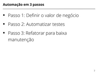 Automação em 3 passos
 Passo 1: Defnir o valor de negócio
 Passo 2: Automatizar testes
 Passo 3: Refatorar para baixa
manutenção
7
 
