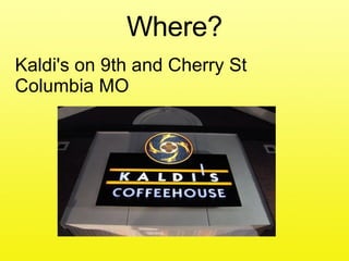 Where? Kaldi's on 9th and Cherry St Columbia MO 