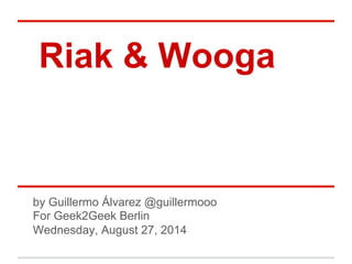Riak & Wooga 
by Guillermo Álvarez @guillermooo 
For Geek2Geek Berlin 
Wednesday, August 27, 2014 
 