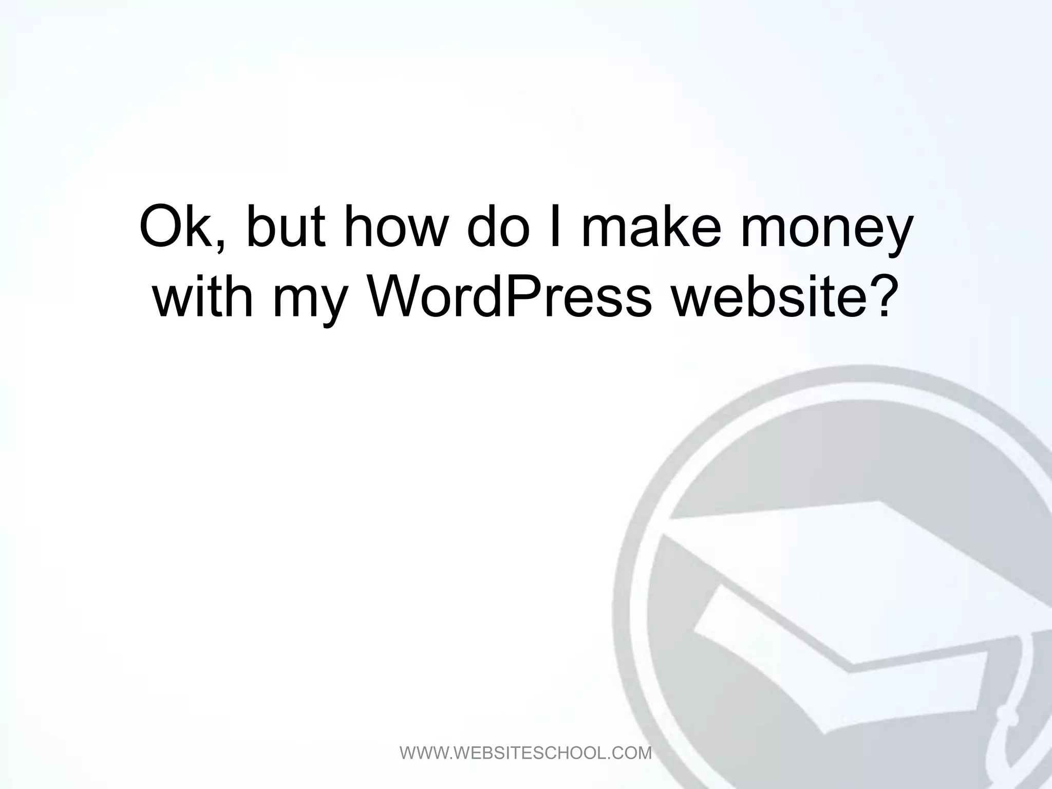 Ok, but how do I make money
with my WordPress website?




         WWW.WEBSITESCHOOL.COM
 