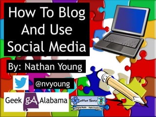 How To Blog
And Use
Social Media
By: Nathan Young
@nvyoung
 