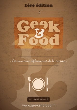 1ère édition




• Les nouveaux influenceurs de la cuisine •




         www.geekandfood.fr
 