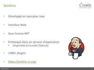 www.cetic.be
Jenkins
• Développé en Java pour Java
• Interface Web
• Sous licence MIT
• Embarqué dans un serveur d’applica...
