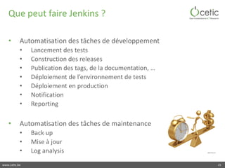 www.cetic.be
Que peut faire Jenkins ?
• Automatisation des tâches de développement
• Lancement des tests
• Construction de...