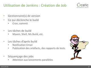 www.cetic.be
Utilisation de Jenkins : Création de Job
• Gestionnaire(s) de version
• Ce qui déclenche le build
• Cron, com...