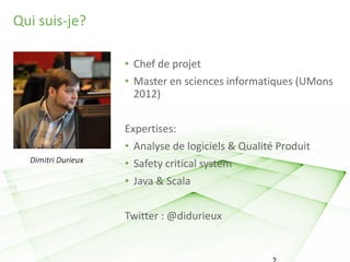 Qui suis-je?
Dimitri Durieux
SonarQube : une autre vision de votre logiciel
• Chef de projet
• Master en sciences informat...