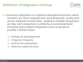 www.cetic.be
Définition d’intégration continue
« Continuous Integration is a software development practice where
members o...