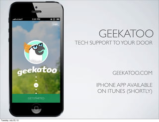 GEEKATOO
TECH SUPPORTTOYOUR DOOR
GEEKATOO.COM
IPHONE APP AVAILABLE
ON ITUNES (SHORTLY)
Tuesday, July 23, 13
 