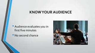 KNOWYOUR AUDIENCE
•Audience evaluates you in
first five minutes
•No second chance
 