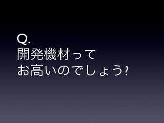 Q.
開発機材って
お高いのでしょう?
 