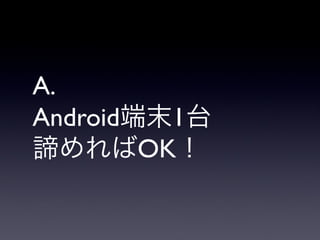 A.
Android端末1台
諦めればOK！
 