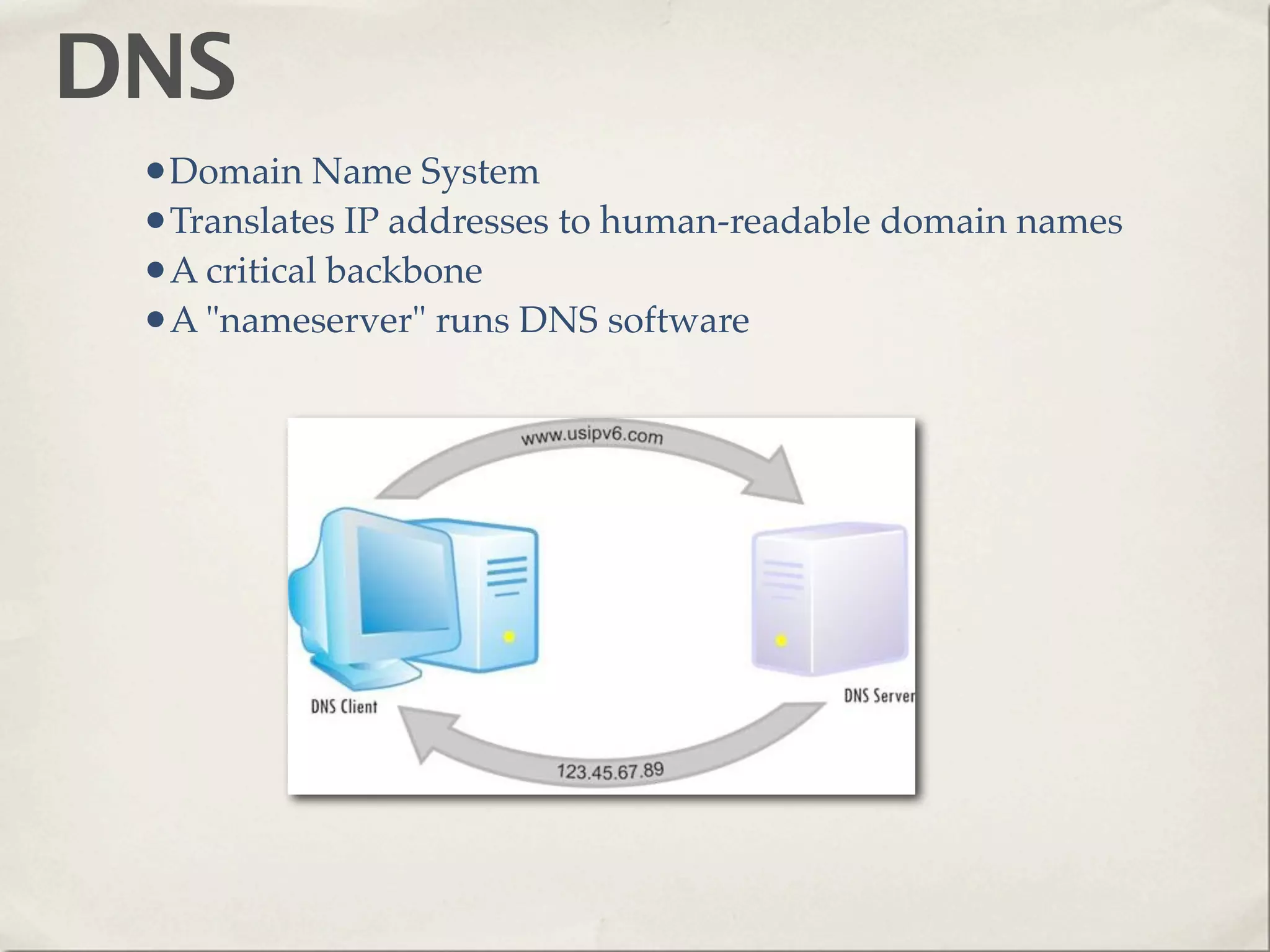 DNS
 •Domain Name System
 •Translates IP addresses to human-readable domain names
 •A critical backbone
 •A "nameserver" runs DNS software
 