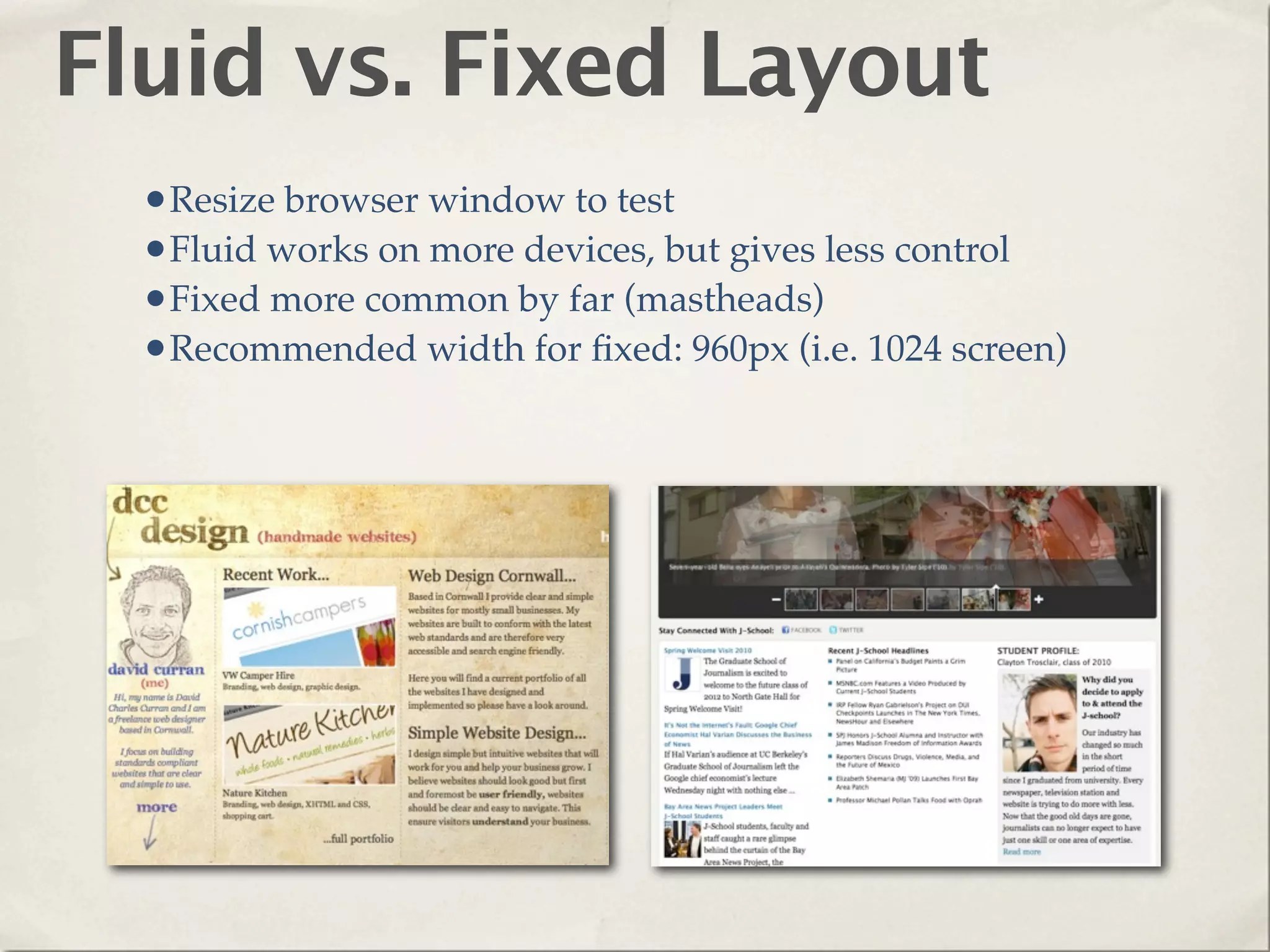 Fluid vs. Fixed Layout
  •Resize browser window to test
  •Fluid works on more devices, but gives less control
  •Fixed more common by far (mastheads)
  •Recommended width for ﬁxed: 960px (i.e. 1024 screen)
 