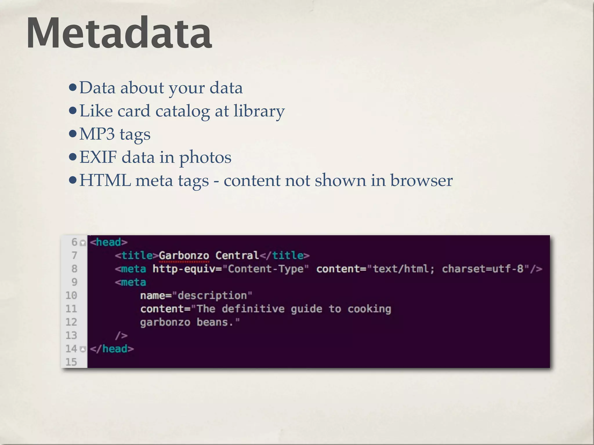 Metadata
 •Data about your data
 •Like card catalog at library
 •MP3 tags
 •EXIF data in photos
 •HTML meta tags - content not shown in browser
 