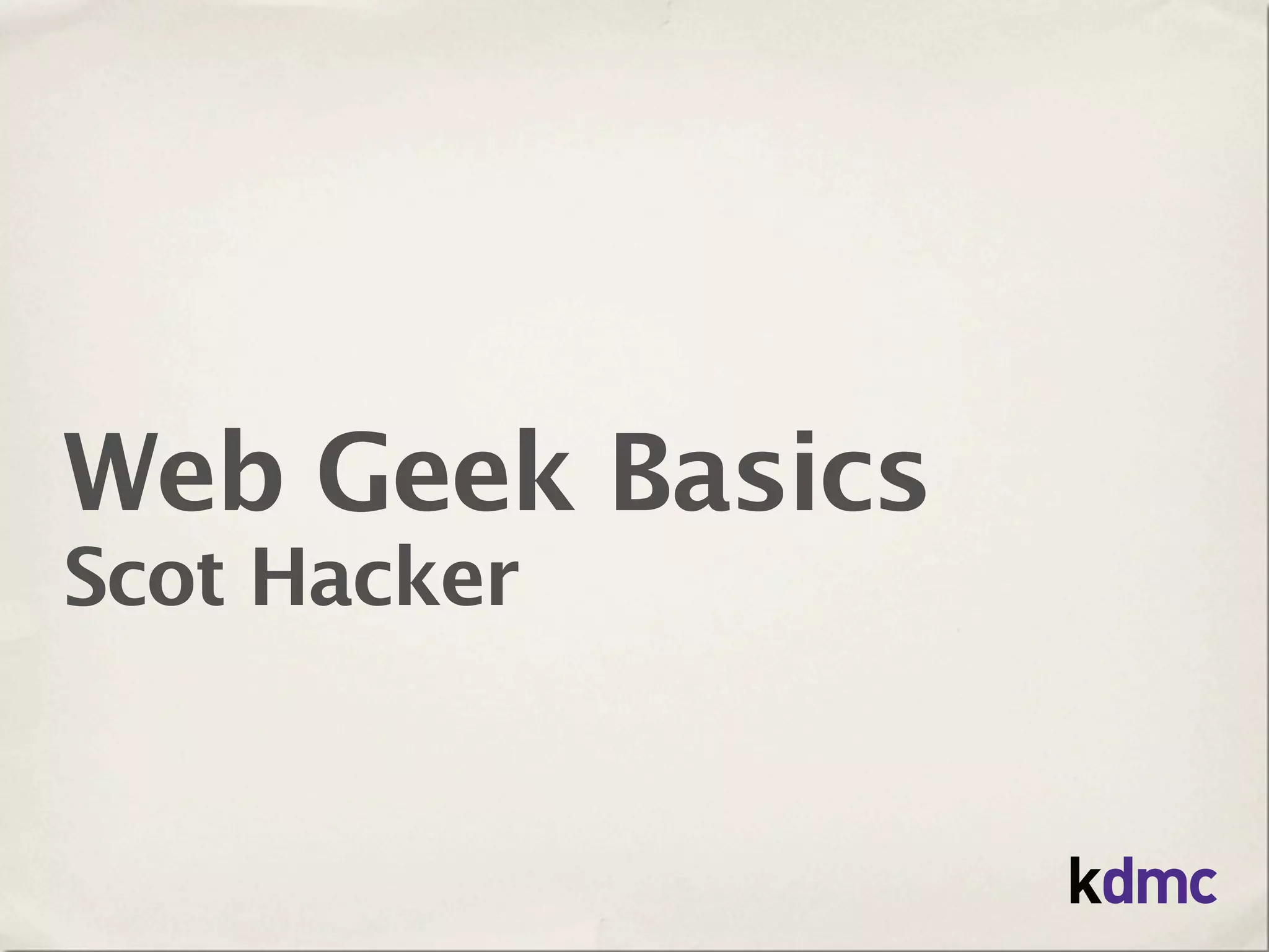 Web Geek Basics
Scot Hacker
 
