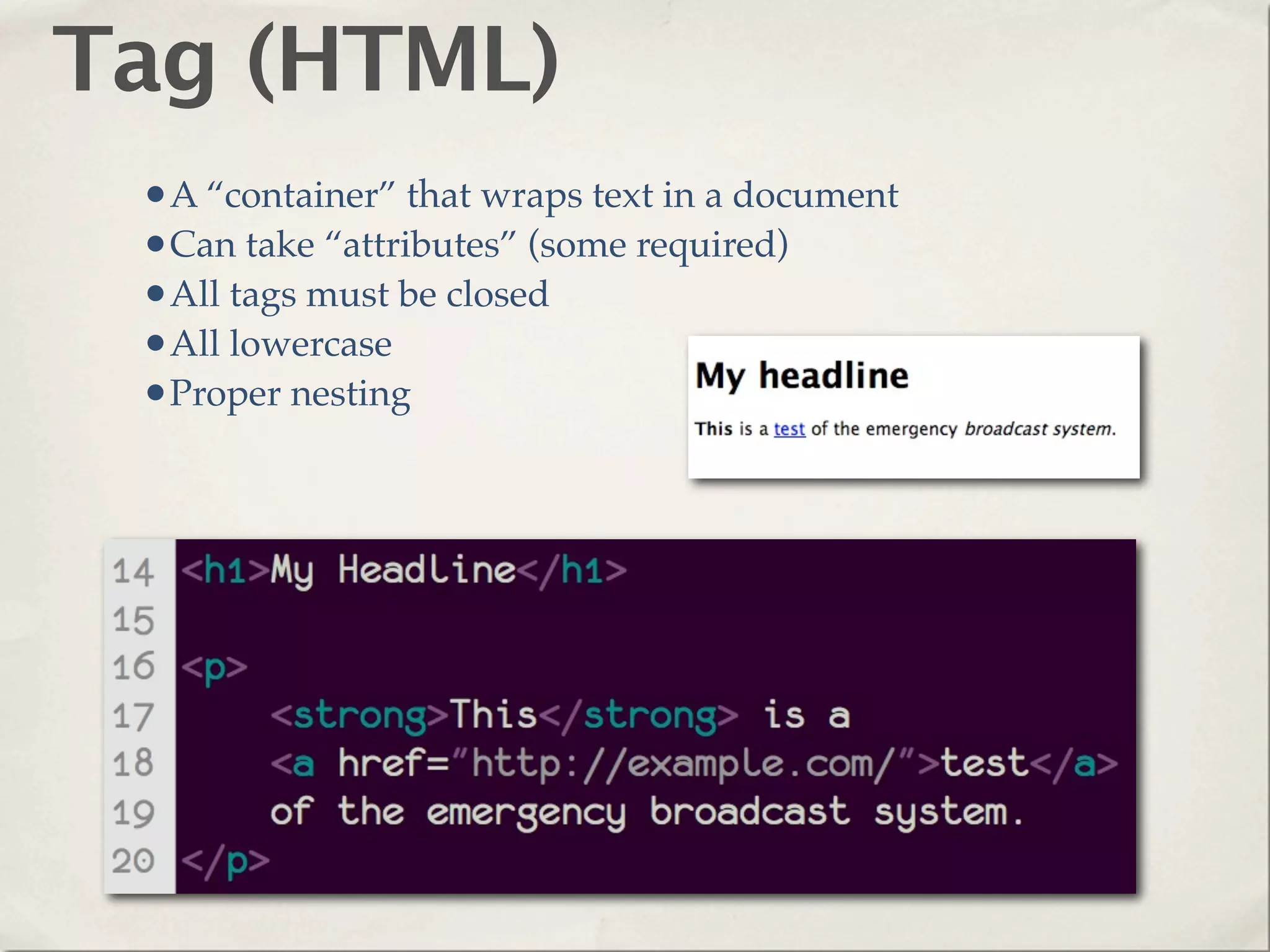 Tag (HTML)
 •A “container” that wraps text in a document
 •Can take “attributes” (some required)
 •All tags must be closed
 •All lowercase
 •Proper nesting
 