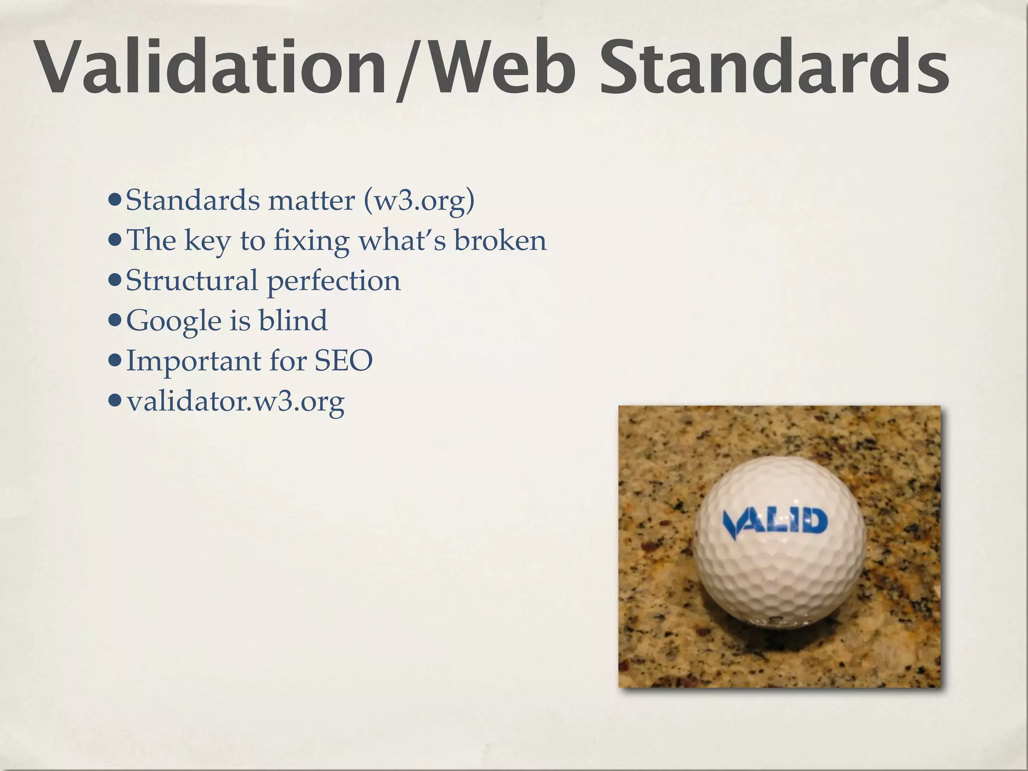 Validation/Web Standards
 •Standards matter (w3.org)
 •The key to ﬁxing what’s broken
 •Structural perfection
 •Google is blind
 •Important for SEO
 •validator.w3.org
 