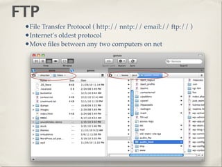 FTP
 •File Transfer Protocol ( http:// nntp:// email:// ftp:// )
 •Internet’s oldest protocol
 •Move ﬁles between any two computers on net
 