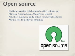 Open source
 •Software created collaboratively, often without pay
 •Firefox, Apache, Linux, WordPress, Drupal
 •The best matches quality of best commercial software
 •You’re free to modify or scrutinize
 