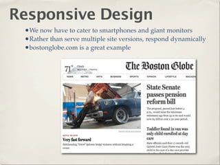 Responsive Design
 •We now have to cater to smartphones and giant monitors
 •Rather than serve multiple site versions, respond dynamically
 •bostonglobe.com is a great example
 