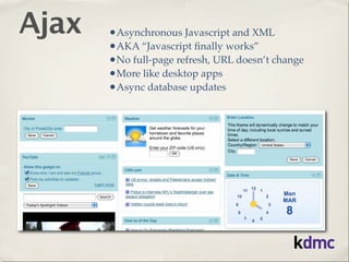 Ajax   •Asynchronous Javascript and XML
       •AKA “Javascript ﬁnally works”
       •No full-page refresh, URL doesn’t change
       •More like desktop apps
       •Async database updates
 