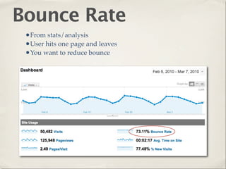 Bounce Rate
 •From stats/analysis
 •User hits one page and leaves
 •You want to reduce bounce
 
