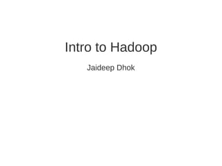 Intro to Hadoop
   Jaideep Dhok
 