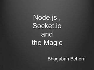 Node.js ,
Socket.io
   and
the Magic

     Bhagaban Behera
 