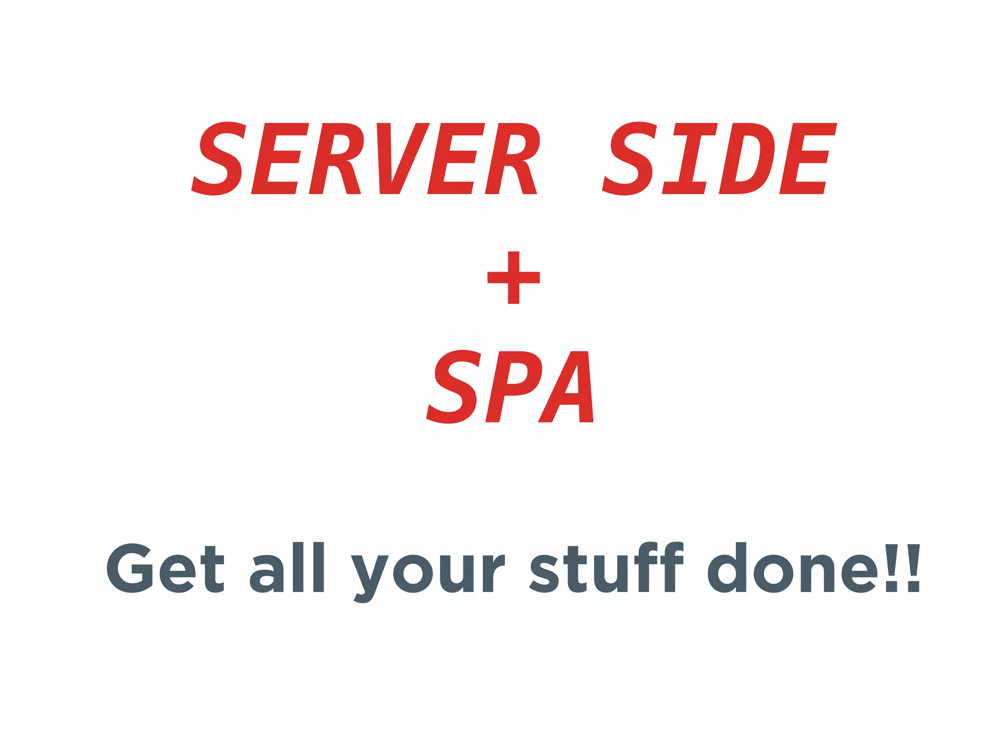 SERVER SIDE
+
SPA
Get all your stuff done!!
 