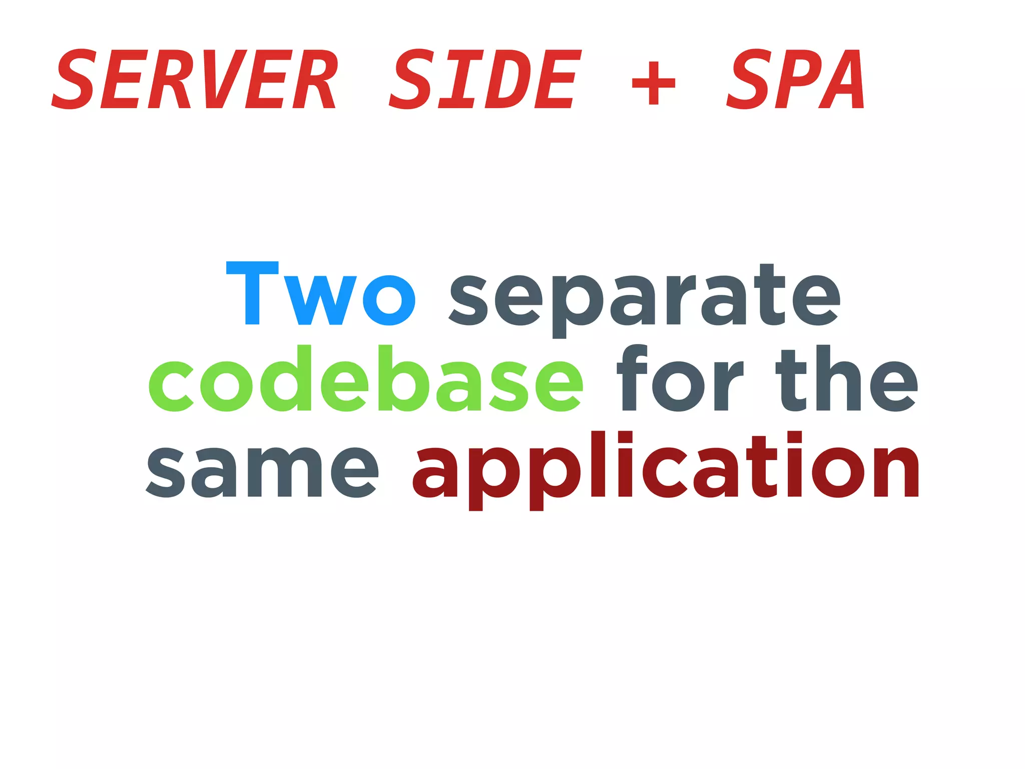 SERVER SIDE + SPA
Two separate
codebase for the
same application
 