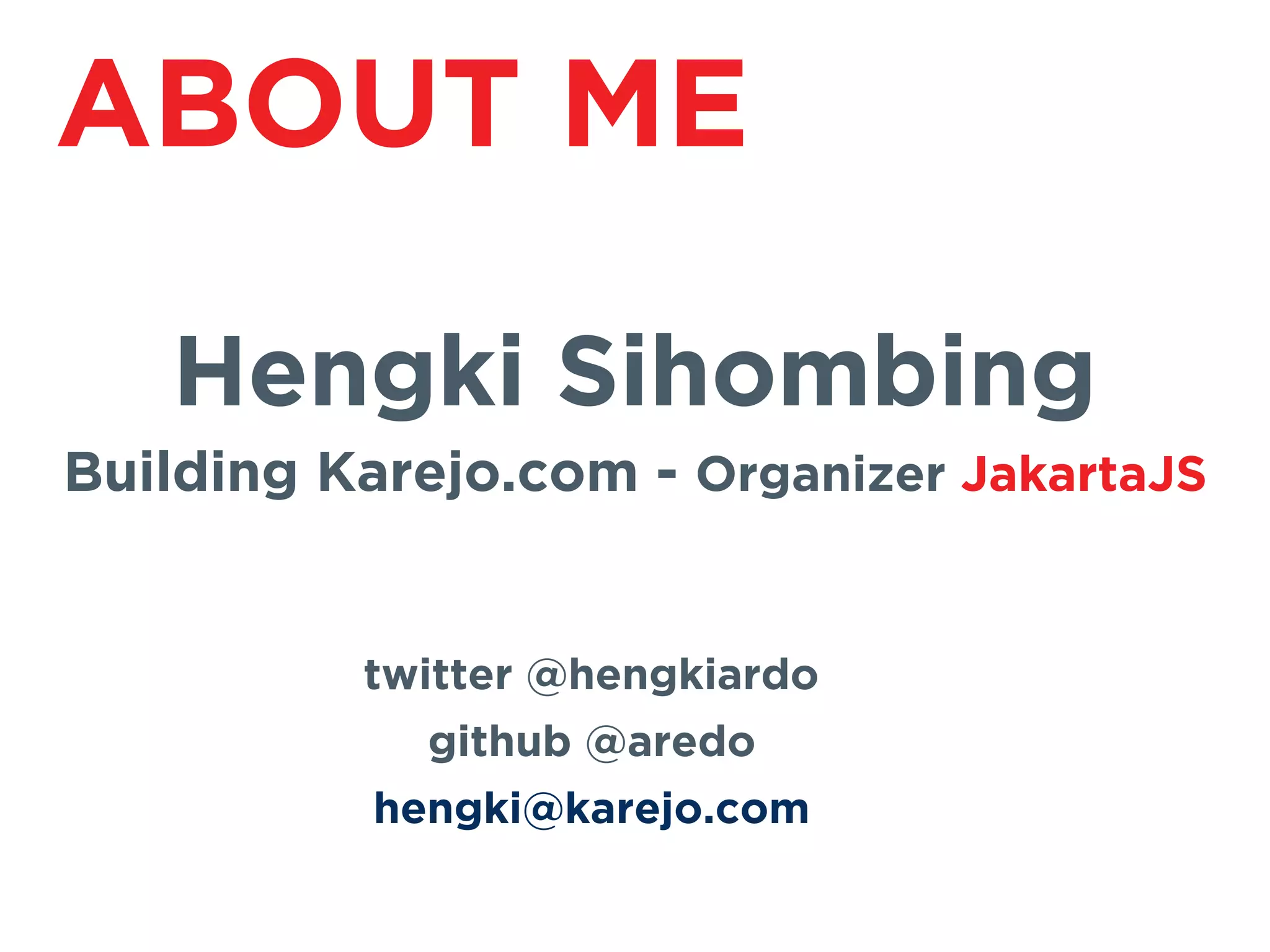 ABOUT ME
Hengki Sihombing
Building Karejo.com - Organizer JakartaJS
twitter @hengkiardo
github @aredo
hengki@karejo.com
 
