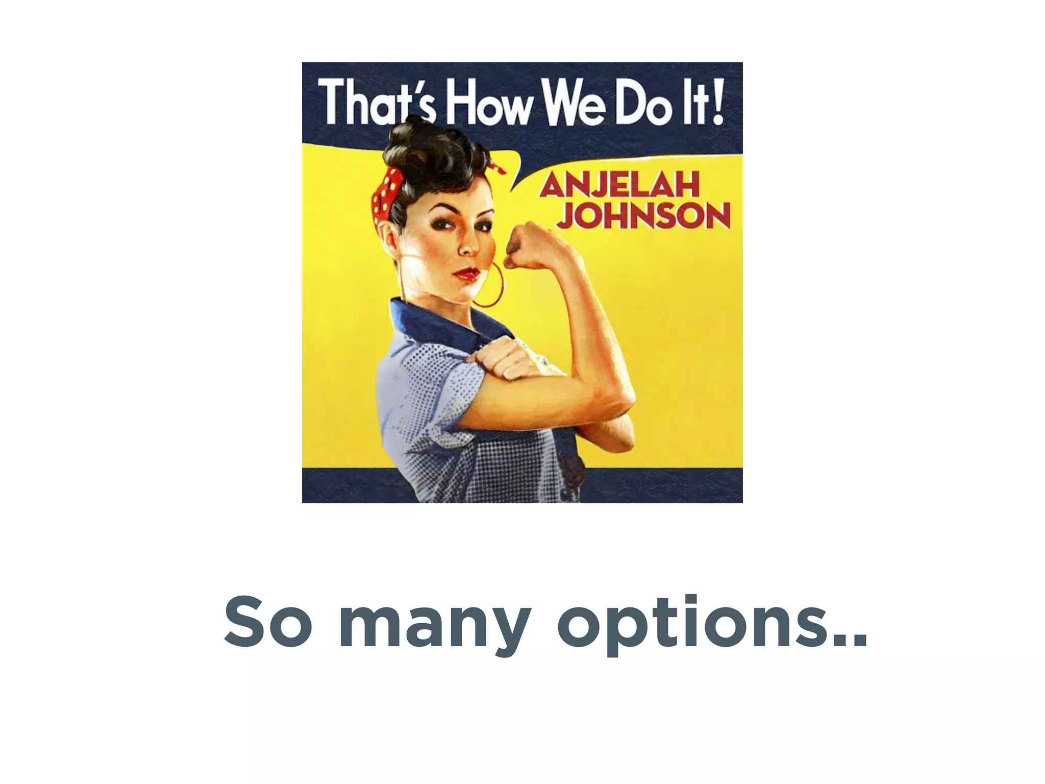 So many options..
 