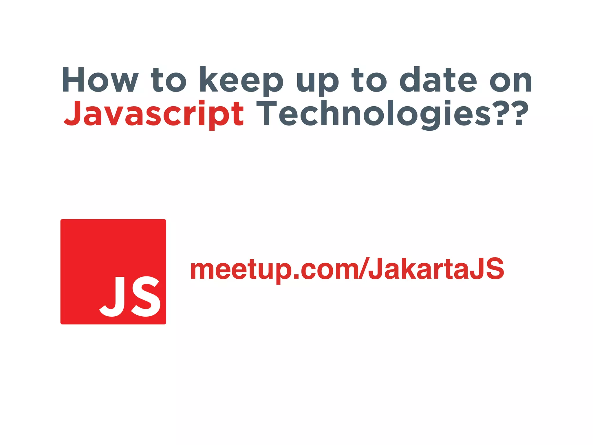 meetup.com/JakartaJS
How to keep up to date on
Javascript Technologies??
 