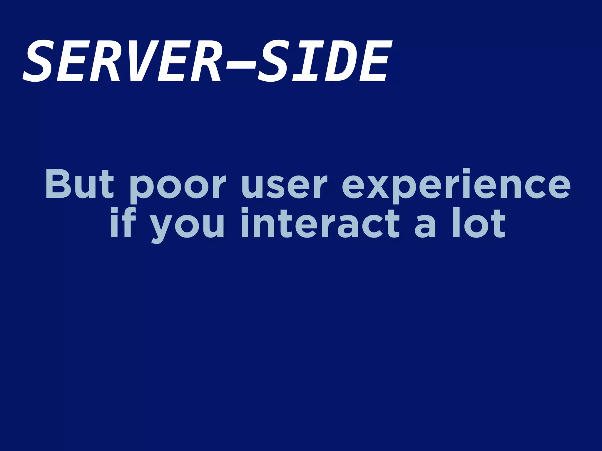 SERVER-SIDE
But poor user experience
if you interact a lot
 