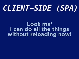 CLIENT-SIDE (SPA)
Look ma’
I can do all the things
without reloading now!
 